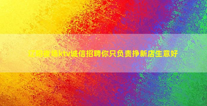 辽阳夜场ktv诚信招聘你只负责挣新店生意好